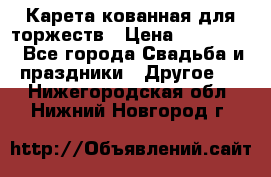 Карета кованная для торжеств › Цена ­ 230 000 - Все города Свадьба и праздники » Другое   . Нижегородская обл.,Нижний Новгород г.